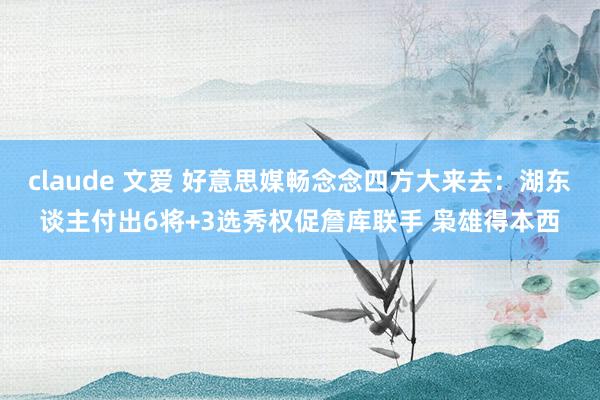 claude 文爱 好意思媒畅念念四方大来去：湖东谈主付出6将+3选秀权促詹库联手 枭雄得本西