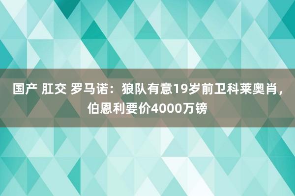 国产 肛交 罗马诺：狼队有意19岁前卫科莱奥肖，伯恩利要价4000万镑