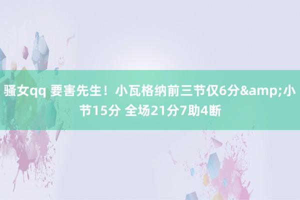 骚女qq 要害先生！小瓦格纳前三节仅6分&小节15分 全场21分7助4断