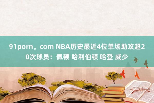 91porn。com NBA历史最近4位单场助攻超20次球员：佩顿 哈利伯顿 哈登 威少