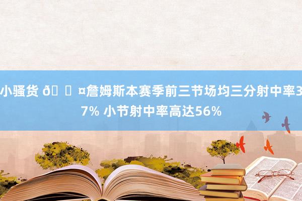 小骚货 😤詹姆斯本赛季前三节场均三分射中率37% 小节射中率高达56%