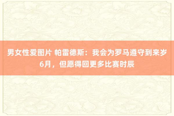 男女性爱图片 帕雷德斯：我会为罗马遵守到来岁6月，但愿得回更多比赛时辰
