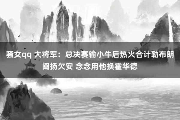骚女qq 大将军：总决赛输小牛后热火合计勒布朗阐扬欠安 念念用他换霍华德