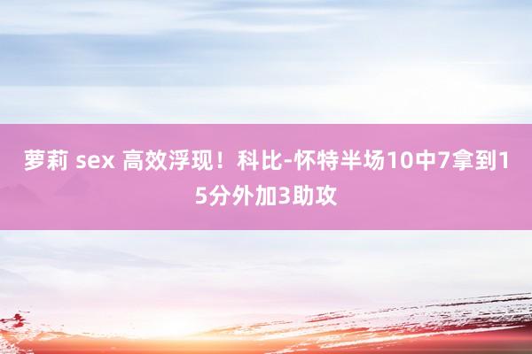 萝莉 sex 高效浮现！科比-怀特半场10中7拿到15分外加3助攻