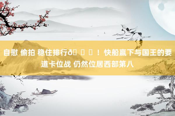 自慰 偷拍 稳住排行👀！快船赢下与国王的要道卡位战 仍然位居西部第八