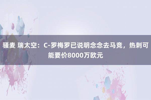骚麦 瑞太空：C-罗梅罗已说明念念去马竞，热刺可能要价8000万欧元